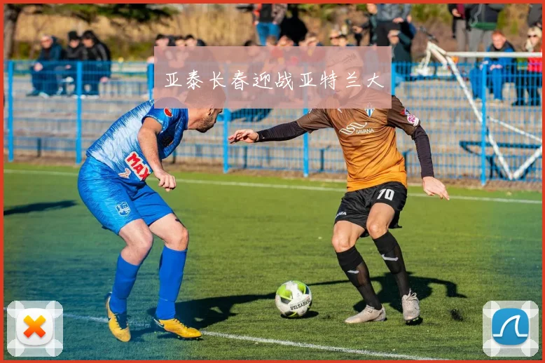 亚泰长春迎战亚特兰大