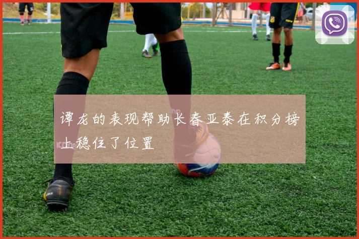 谭龙的表现帮助长春亚泰在积分榜上稳住了位置