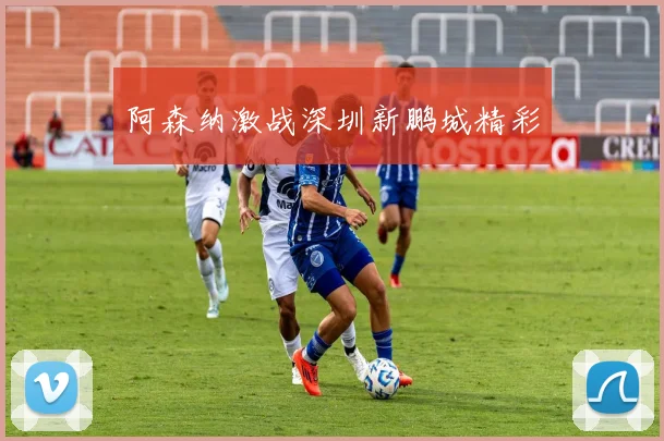 阿森纳激战深圳新鹏城精彩