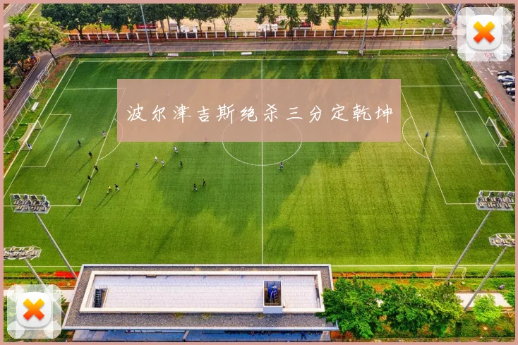 波尔津吉斯绝杀三分定乾坤
