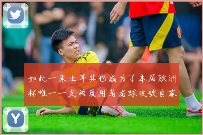 如此一来土耳其也成为了本届欧洲杯唯一一支两度用乌龙球攻破自家球门的球队