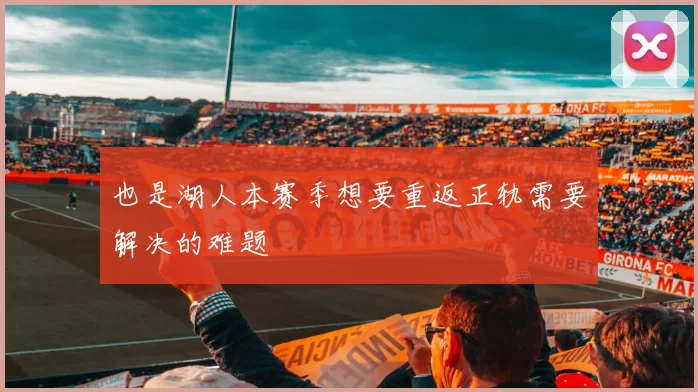 也是湖人本赛季想要重返正轨需要解决的难题