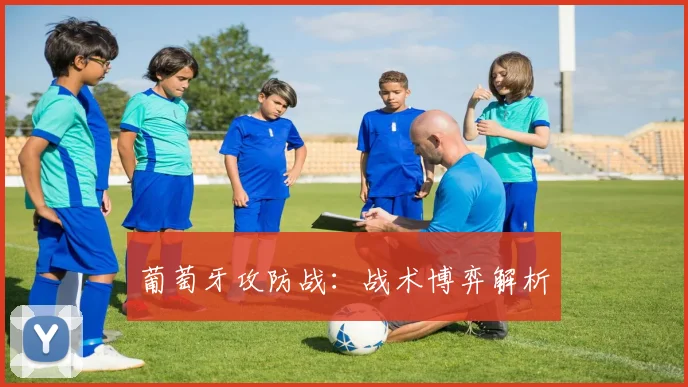 葡萄牙攻防战：战术博弈解析