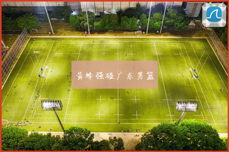 黄蜂强碰广东男篮