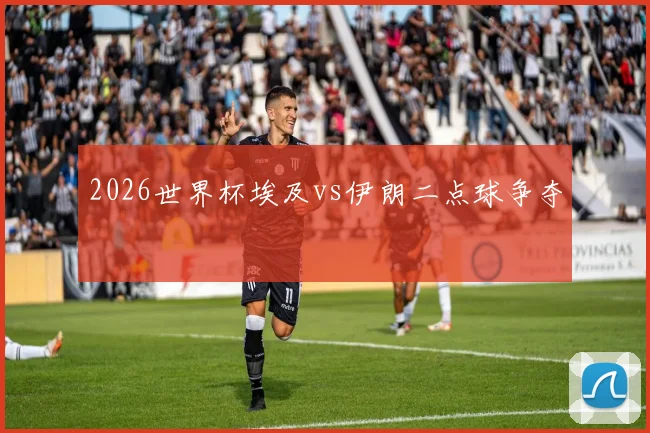 2026世界杯埃及vs伊朗二点球争夺