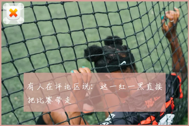 有人在评论区说：这一红一黑直接把比赛带走