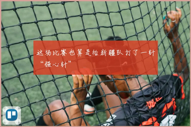 这场比赛也算是给新疆队打了一针“强心针”