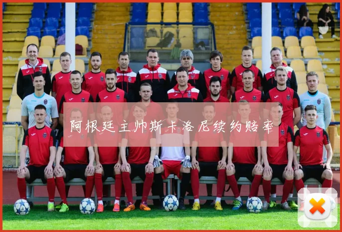 阿根廷主帅斯卡洛尼续约赔率
