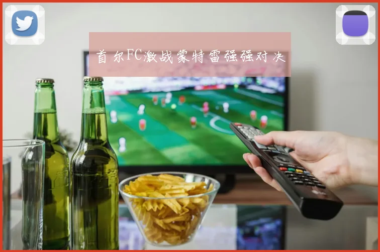 首尔FC激战蒙特雷强强对决