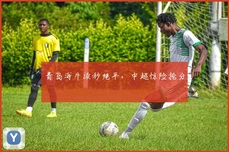 青岛海牛读秒绝平，中超惊险抢分