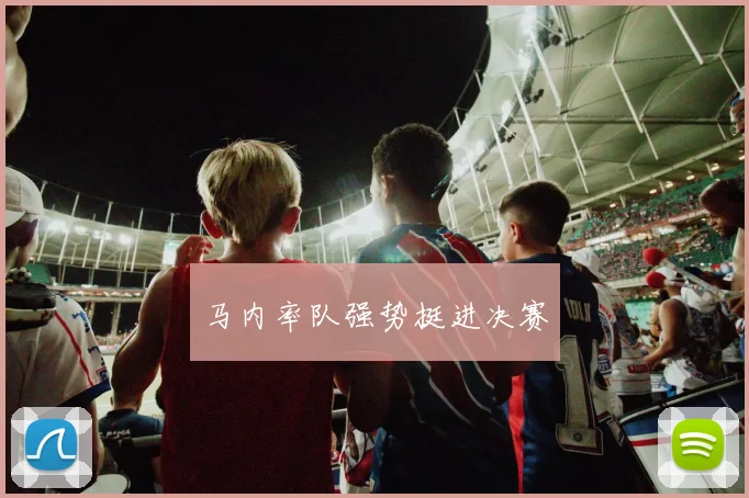 马内率队强势挺进决赛