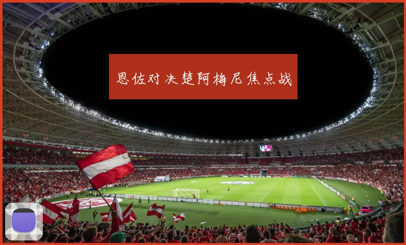 恩佐对决楚阿梅尼焦点战