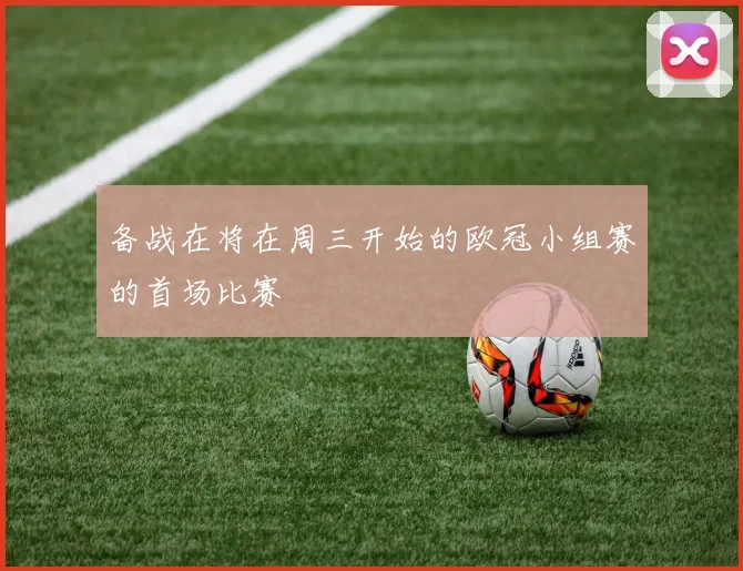 备战在将在周三开始的欧冠小组赛的首场比赛