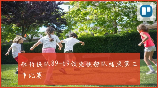 独行侠队89-69领先快船队结束第三节比赛
