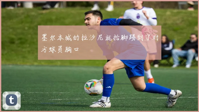 墨尔本城的拉沙尼就抬脚踢到了对方球员胸口