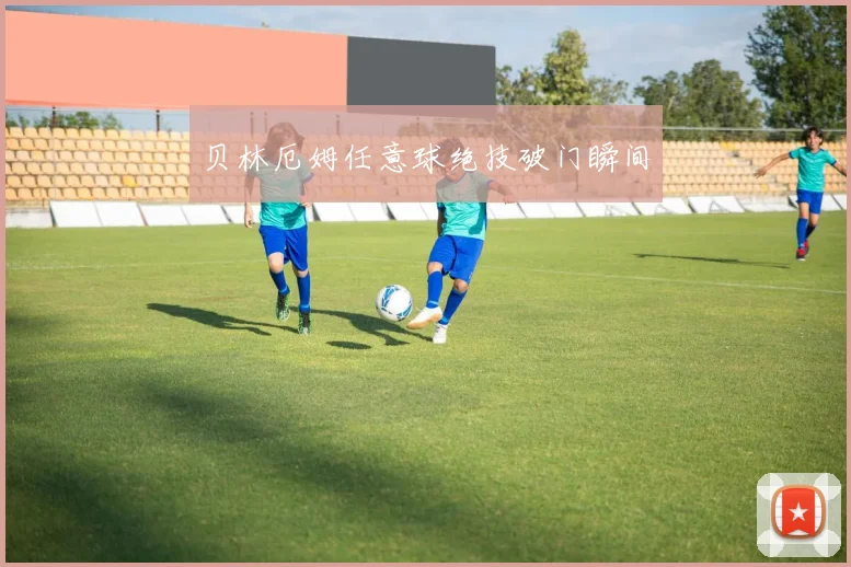 贝林厄姆任意球绝技破门瞬间