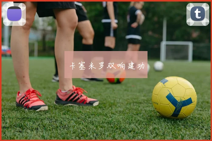卡塞米罗双响建功