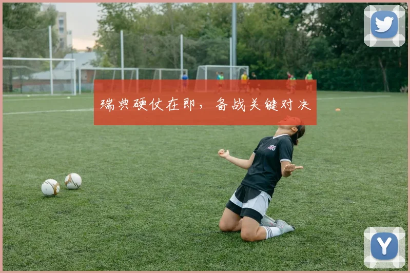 瑞典硬仗在即，备战关键对决