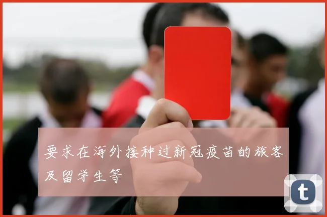 要求在海外接种过新冠疫苗的旅客及留学生等
