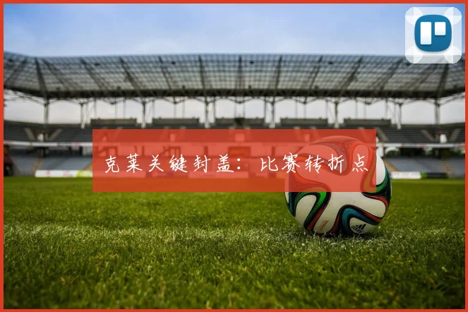 克莱关键封盖：比赛转折点