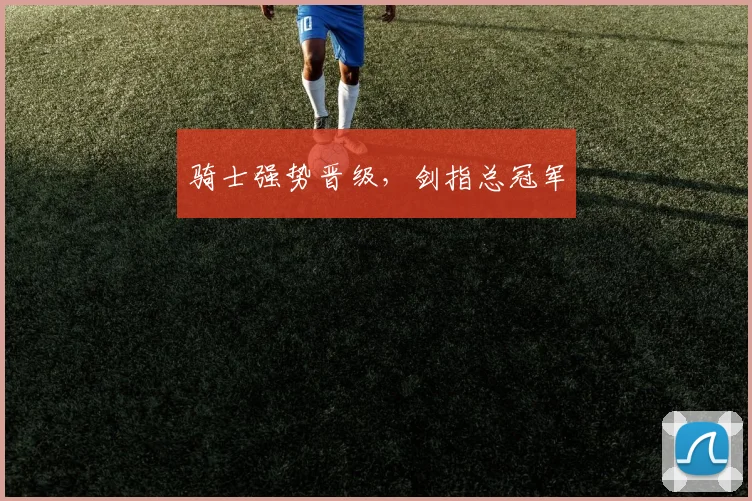 骑士强势晋级，剑指总冠军