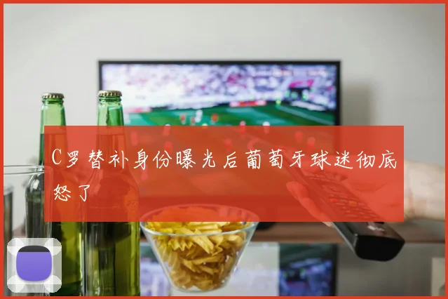 C罗替补身份曝光后葡萄牙球迷彻底怒了