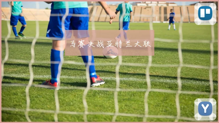 马赛决战亚特兰大联