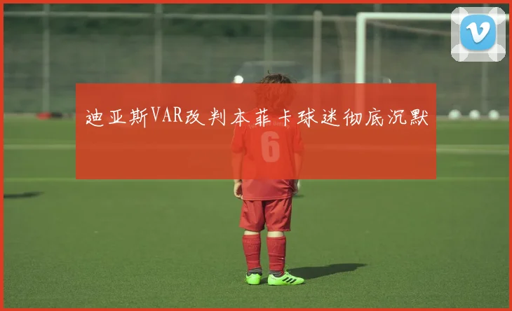 迪亚斯VAR改判本菲卡球迷彻底沉默