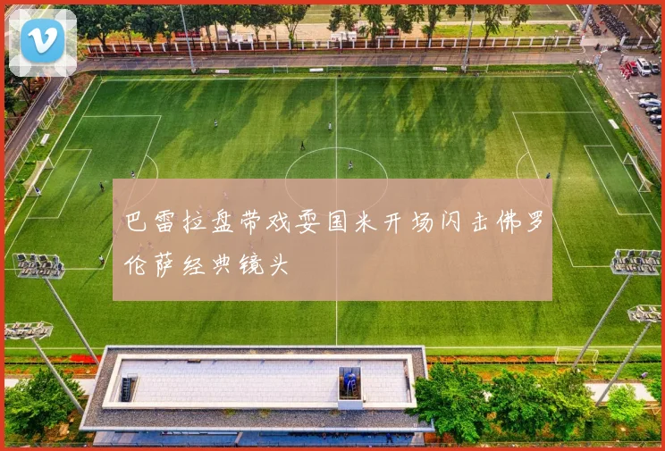 巴雷拉盘带戏耍国米开场闪击佛罗伦萨经典镜头