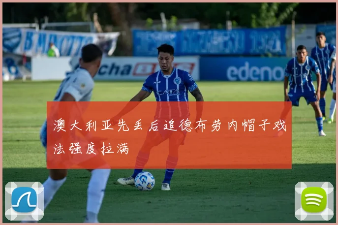 澳大利亚先丢后追德布劳内帽子戏法强度拉满