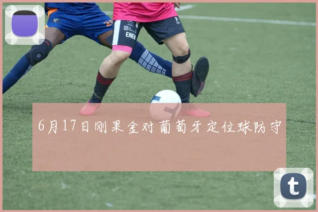 6月17日刚果金对葡萄牙定位球防守