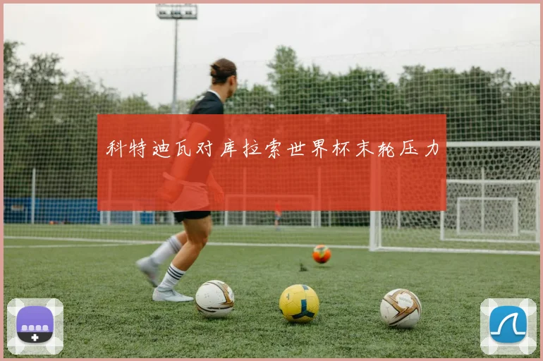 科特迪瓦对库拉索世界杯末轮压力