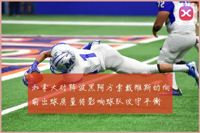 加拿大对阵波黑阿方索戴维斯的向前出球质量将影响球队攻守平衡