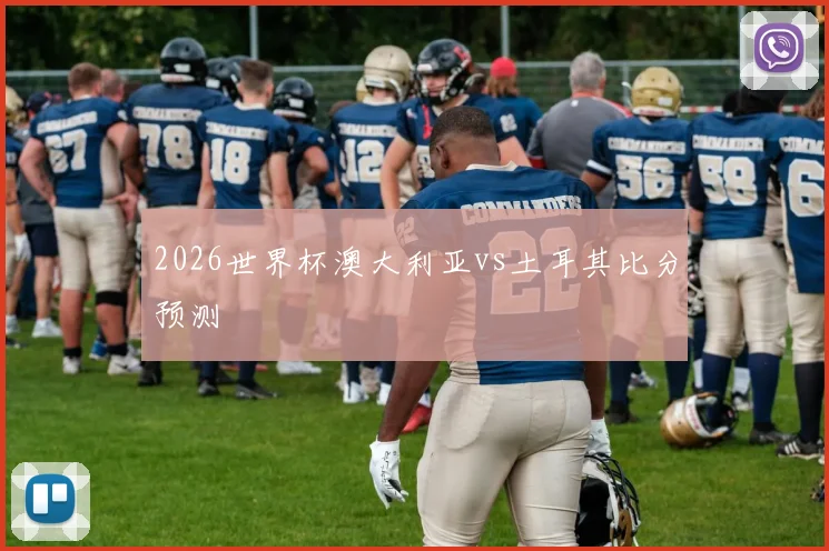 2026世界杯澳大利亚vs土耳其比分预测