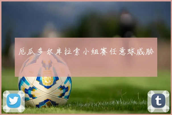 厄瓜多尔库拉索小组赛任意球威胁