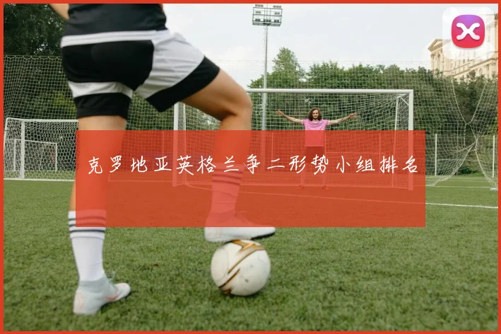 克罗地亚英格兰争二形势小组排名
