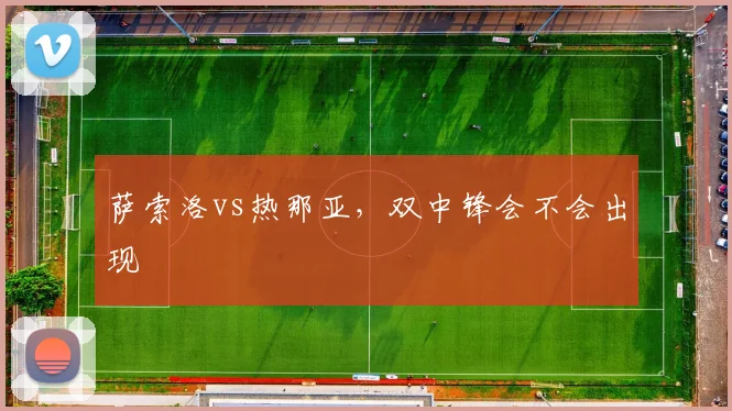 萨索洛vs热那亚,双中锋会不会出现