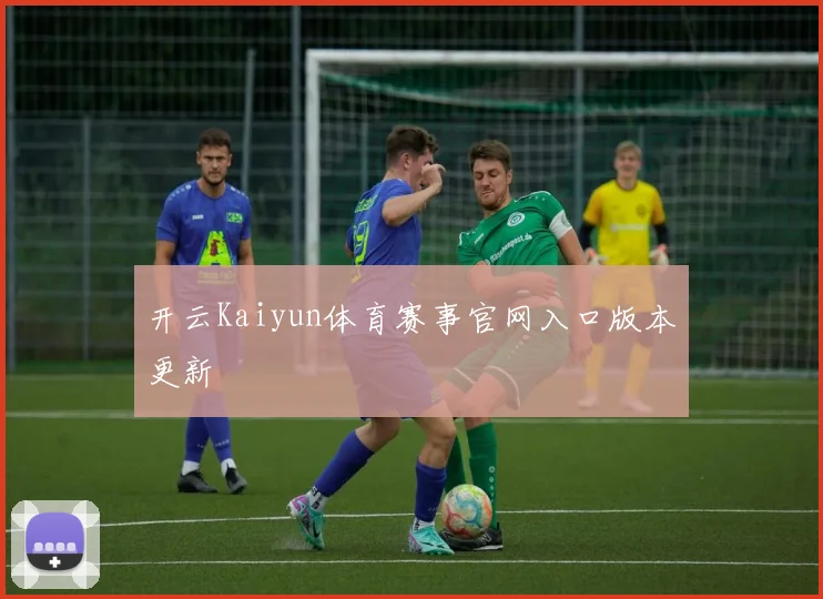 开云Kaiyun体育赛事官网入口版本更新