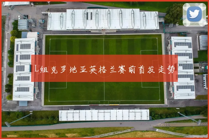 L组克罗地亚英格兰赛前首发走势