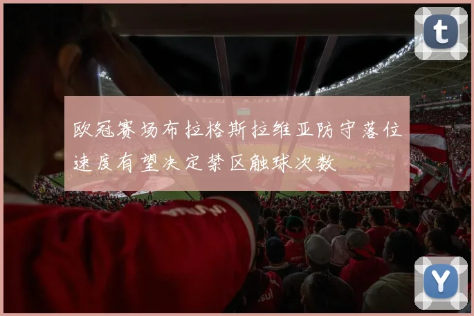 欧冠赛场布拉格斯拉维亚防守落位速度有望决定禁区触球次数
