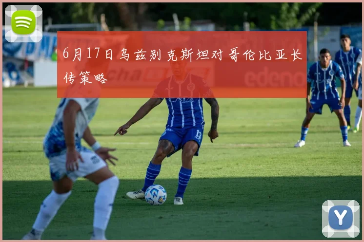 6月17日乌兹别克斯坦对哥伦比亚长传策略