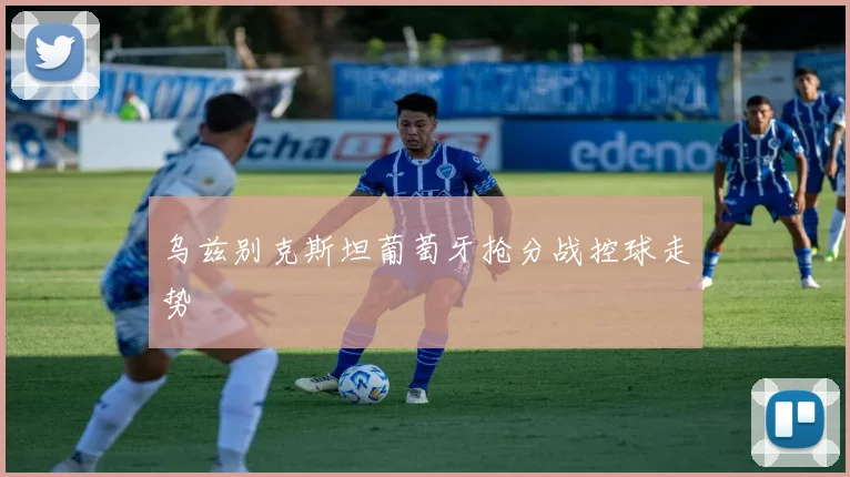 乌兹别克斯坦葡萄牙抢分战控球走势