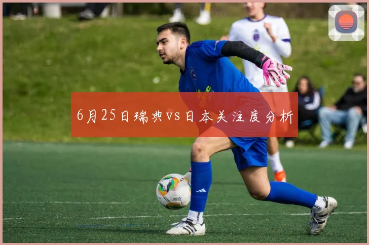 6月25日瑞典vs日本关注度分析