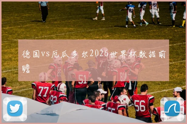 德国vs厄瓜多尔2026世界杯数据前瞻