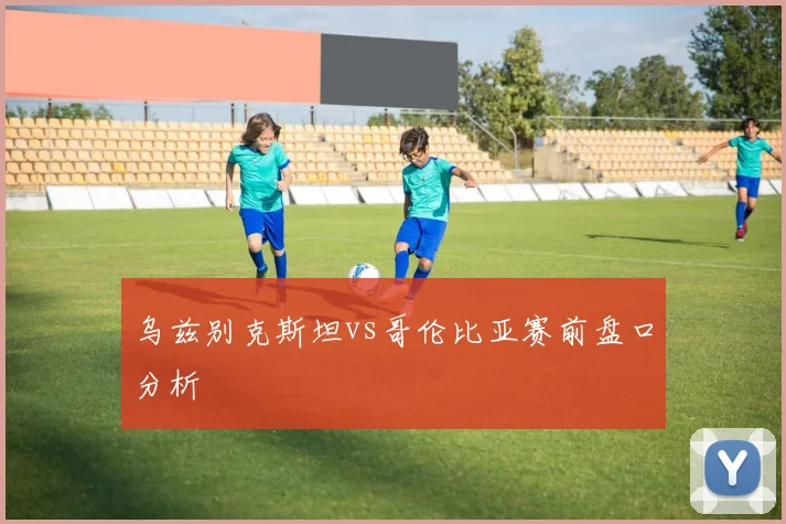 乌兹别克斯坦vs哥伦比亚赛前盘口分析