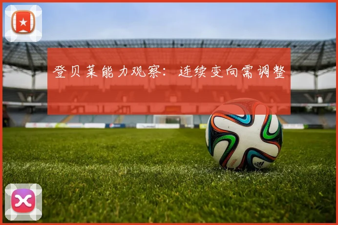 登贝莱能力观察：连续变向需调整