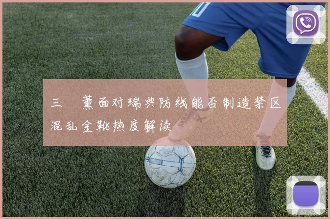三笘薰面对瑞典防线能否制造禁区混乱金靴热度解读