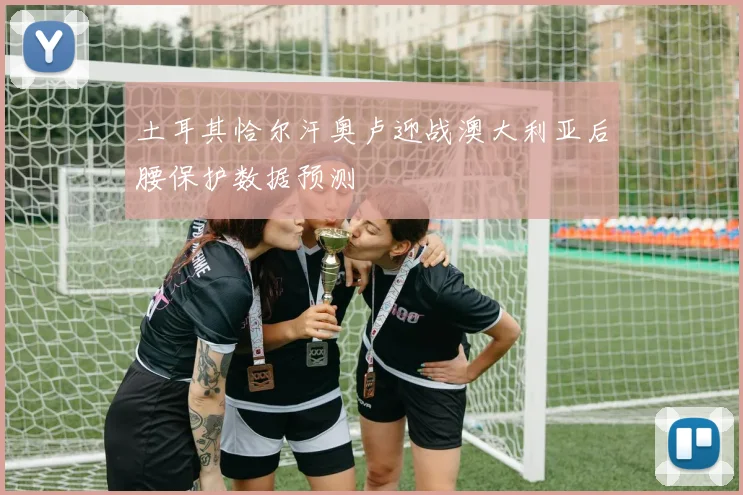 土耳其恰尔汗奥卢迎战澳大利亚后腰保护数据预测