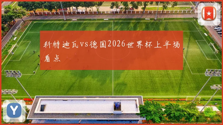 科特迪瓦vs德国2026世界杯上半场看点