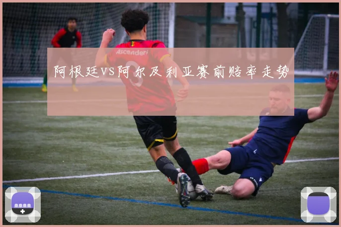 阿根廷vs阿尔及利亚赛前赔率走势